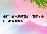 小紅書(shū)有電腦網(wǎng)頁(yè)的主頁(yè)嗎（小紅書(shū)有電腦版嗎）