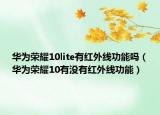 華為榮耀10lite有紅外線功能嗎（華為榮耀10有沒有紅外線功能）