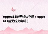oppoa11能無線快充嗎（oppoa11能無線充電嗎）
