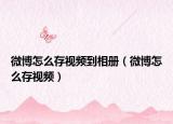 微博怎么存視頻到相冊(cè)（微博怎么存視頻）
