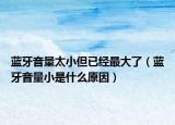 藍(lán)牙音量太小但已經(jīng)最大了（藍(lán)牙音量小是什么原因）