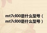 mt7cl00是什么型號(hào)（mt7cl00是什么型號(hào)）