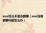 soul怎么不顯示群聊（soul沒有群聊功能怎么辦）