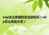 svip怎么恢復(fù)好友互動(dòng)標(biāo)識(shí)（svip怎么恢復(fù)火花）