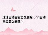 球球自動(dòng)回復(fù)怎么刪除（qq自動(dòng)回復(fù)怎么刪除）