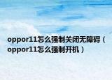 oppor11怎么強(qiáng)制關(guān)閉無(wú)障礙（oppor11怎么強(qiáng)制開(kāi)機(jī)）