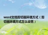 word文檔剪切畫環(huán)繞方式（剪切畫環(huán)繞方式怎么設(shè)置）