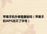 蘋果手機(jī)外屏是蓋板嗎（蘋果手機(jī)WPS改不了字號(hào)）