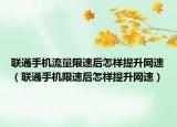 聯(lián)通手機(jī)流量限速后怎樣提升網(wǎng)速（聯(lián)通手機(jī)限速后怎樣提升網(wǎng)速）