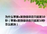 為什么蘋(píng)果x發(fā)微信語(yǔ)音只能發(fā)10秒（蘋(píng)果x發(fā)微信語(yǔ)音只能發(fā)10秒怎么解決）