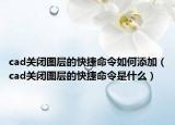 cad關閉圖層的快捷命令如何添加（cad關閉圖層的快捷命令是什么）