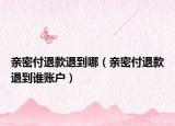 親密付退款退到哪（親密付退款退到誰賬戶）