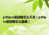 p30pro返回鍵怎么不靈（p30pro返回鍵怎么隱藏）