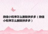 微信小程序怎么刪除拼多多（微信小程序怎么刪除拼多多）
