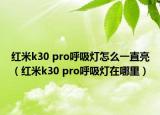 紅米k30 pro呼吸燈怎么一直亮（紅米k30 pro呼吸燈在哪里）