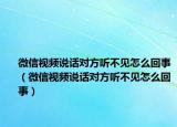 微信視頻說話對方聽不見怎么回事（微信視頻說話對方聽不見怎么回事）