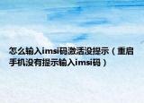 怎么輸入imsi碼激活沒(méi)提示（重啟手機(jī)沒(méi)有提示輸入imsi碼）