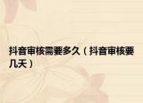 抖音審核需要多久（抖音審核要幾天）
