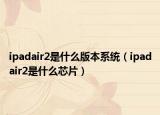 ipadair2是什么版本系統(tǒng)（ipadair2是什么芯片）