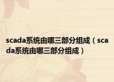 scada系統(tǒng)由哪三部分組成（scada系統(tǒng)由哪三部分組成）