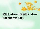 光盤上cd-rw什么意思（cd-rw光盤是指什么光盤）