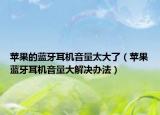 蘋果的藍(lán)牙耳機(jī)音量太大了（蘋果藍(lán)牙耳機(jī)音量大解決辦法）