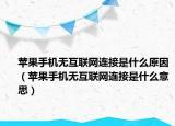 蘋果手機無互聯(lián)網(wǎng)連接是什么原因（蘋果手機無互聯(lián)網(wǎng)連接是什么意思）