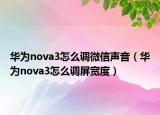 華為nova3怎么調(diào)微信聲音（華為nova3怎么調(diào)屏寬度）