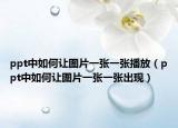 ppt中如何讓圖片一張一張播放（ppt中如何讓圖片一張一張出現(xiàn)）