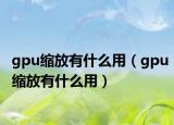gpu縮放有什么用（gpu縮放有什么用）