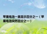 蘋(píng)果電池一直顯示百分之一（蘋(píng)果電池突然百分之一）