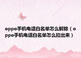 oppo手機(jī)電話白名單怎么解除（oppo手機(jī)電話白名單怎么拉出來）