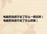 電腦系統(tǒng)進不去了怎么一鍵還原（電腦系統(tǒng)進不去了怎么修復(fù)）
