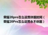 榮耀20pro怎么設(shè)置休眠時(shí)間（榮耀20Pro怎么設(shè)置永不休眠）