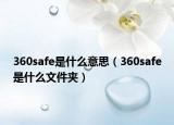 360safe是什么意思（360safe是什么文件夾）
