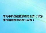 華為手機(jī)微信置頂語(yǔ)怎么弄（華為手機(jī)微信置頂語(yǔ)怎么設(shè)置）