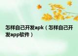 怎樣自己開發(fā)apk（怎樣自己開發(fā)app軟件）