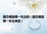 固態(tài)硬盤哪一年出的（固態(tài)硬盤哪一年出來的）
