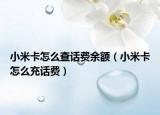 小米卡怎么查話費(fèi)余額（小米卡怎么充話費(fèi)）