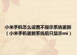 小米手機(jī)怎么設(shè)置不提示系統(tǒng)更新（小米手機(jī)更新系統(tǒng)后只顯示mi）