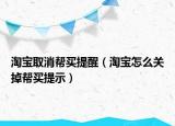 淘寶取消幫買提醒（淘寶怎么關(guān)掉幫買提示）