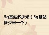 5g基站多少米（5g基站多少米一個(gè)）