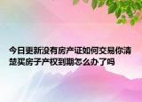 今日更新沒有房產證如何交易你清楚買房子產權到期怎么辦了嗎