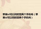 蘋(píng)果id可以同時(shí)登兩個(gè)手機(jī)嗎（蘋(píng)果id可以同時(shí)登兩個(gè)手機(jī)嗎）