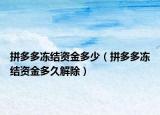 拼多多凍結(jié)資金多少（拼多多凍結(jié)資金多久解除）