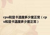 cpu和顯卡溫度多少度正常（cpu和顯卡溫度多少度正常）