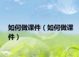 如何做課件（如何做課件）