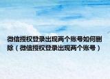 微信授權(quán)登錄出現(xiàn)兩個(gè)賬號如何刪除（微信授權(quán)登錄出現(xiàn)兩個(gè)賬號）