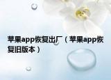蘋果app恢復(fù)出廠（蘋果app恢復(fù)舊版本）