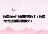 數(shù)據(jù)有效性如何設置數(shù)字（數(shù)據(jù)有效性如何設置男女）